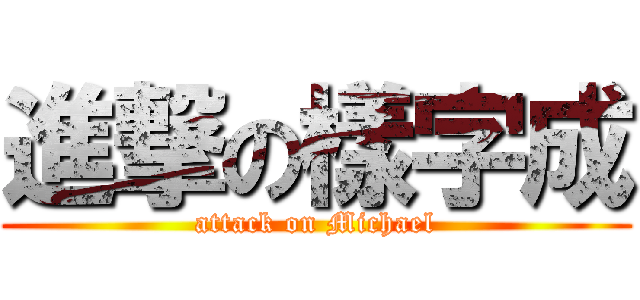 進撃の樣字成 (attack on Michael)