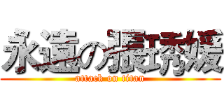 永遠の張琇媛 (attack on titan)