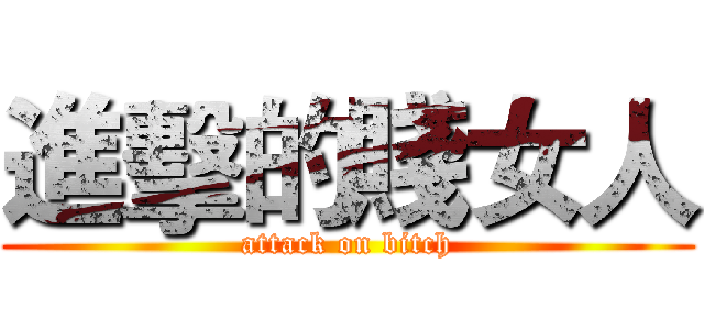 進擊的賤女人 (attack on bitch)