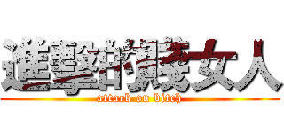 進擊的賤女人 (attack on bitch)