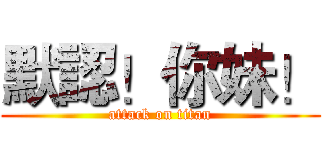 默認！你妹！ (attack on titan)