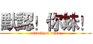 默認！你妹！ (attack on titan)