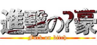 進擊の堃豪 (Fuck on bitch)