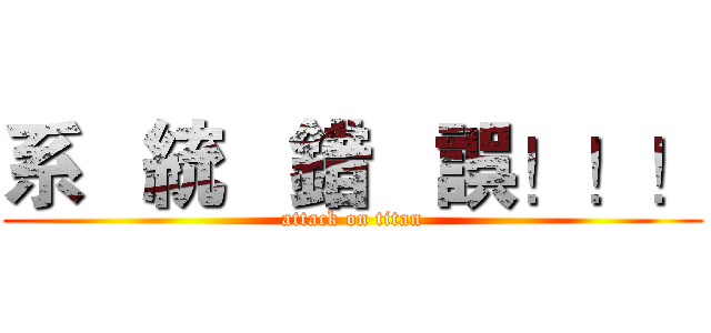 系   統   錯   誤！！！ (attack on titan)