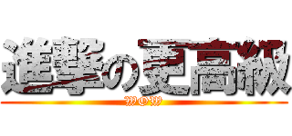 進撃の更高級 (WOW)