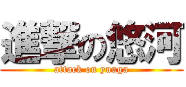進撃の悠河 (attack on yuuga)