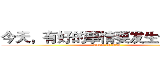 今天，有好的事情要发生于我们！ (attack on titan)