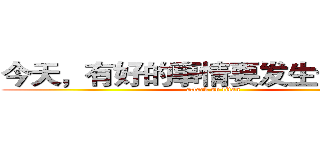 今天，有好的事情要发生于我们！ (attack on titan)