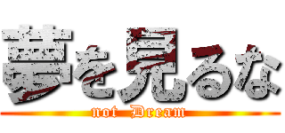 夢を見るな (not  Dream)