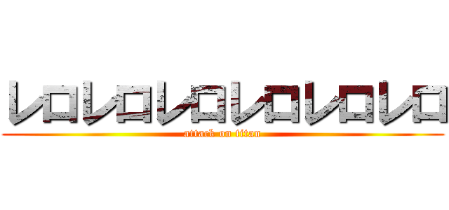 レロレロレロレロレロレロ (attack on titan)