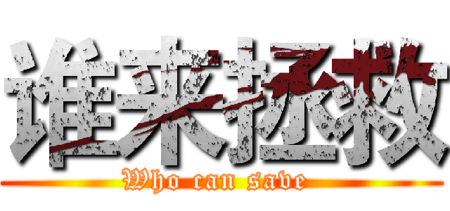 谁来拯救 (Who can save )