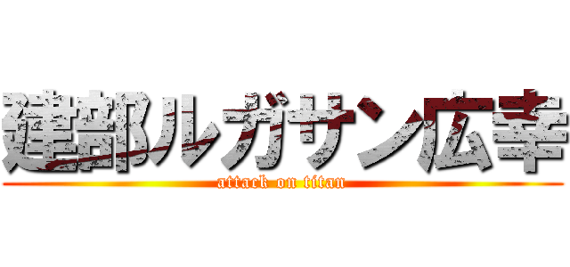 建部ルガサン広幸 (attack on titan)