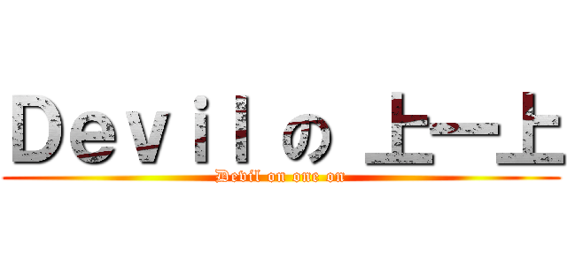 Ｄｅｖｉｌ の 上一上 (Devil on one on)