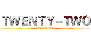 ＴＷＥＮＴＹ－ＴＷＯ (attack on titan)