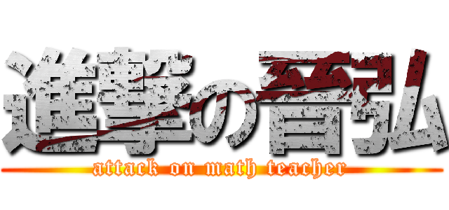 進撃の晉弘 (attack on math teacher)