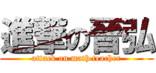 進撃の晉弘 (attack on math teacher)
