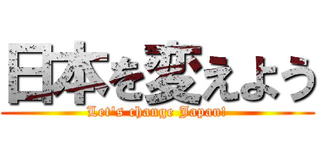日本を変えよう (Let's change Japan!)