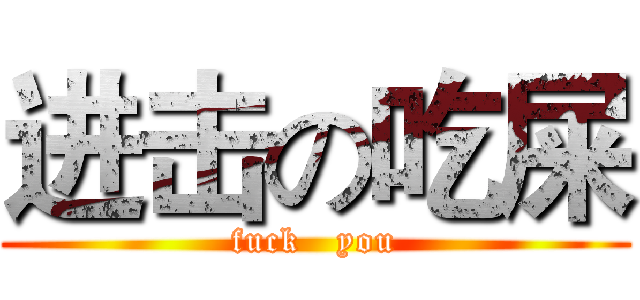 进击の吃屎 (fuck   you)