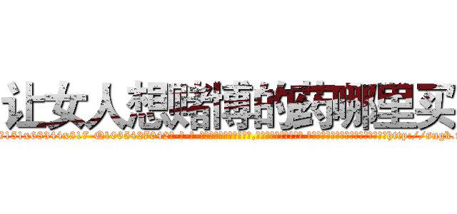 让女人想赌博的药哪里买 (让女人想赌博的药哪里买【电-话151x68344x817-Q1065427042元-吉-药-业】我们做的是长期生意,靠的是老客户长期支持 让女人想赌博的药哪里买在发表了一篇http://sngk.net/dkiY5K

参考消息网我们做的是长期生意,靠的是老客户长期支持也许我们早该意识到，就连鲍勃·霍斯金斯（金球奖戏剧类电影男主角 
)