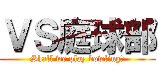 ＶＳ庭球部 (Shall we play bowling?)