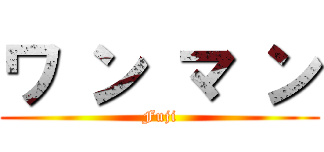 ワ ン マ ン (Fuji)