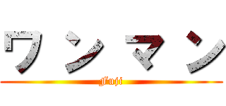 ワ ン マ ン (Fuji)