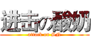 进击の酸奶 (attack on SN)