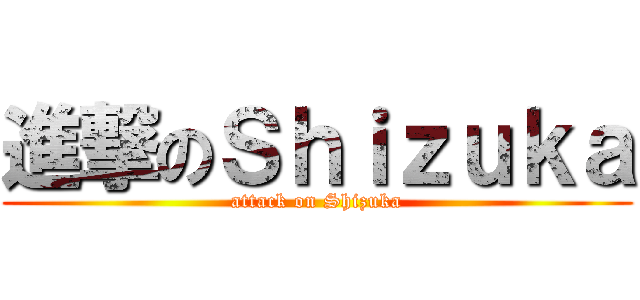 進撃のＳｈｉｚｕｋａ (attack on Shizuka)