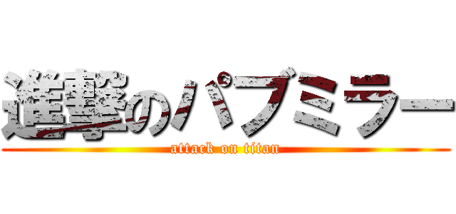 進撃のパブミラー (attack on titan)