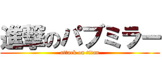 進撃のパブミラー (attack on titan)