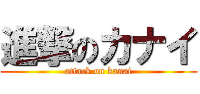 進撃のカナイ (attack on kanai)