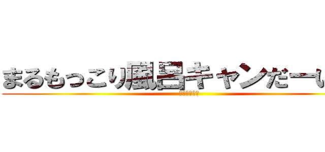 まるもっこり風呂キャンだーいすき (牛覚えてろよ)