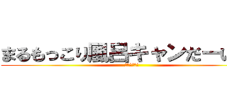 まるもっこり風呂キャンだーいすき (牛覚えてろよ)