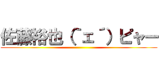 佐藤裕也（｀ェ´）ピャー ()