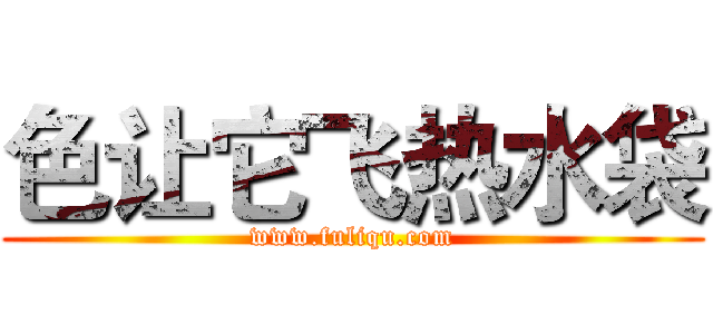 色让它飞热水袋 (www.fuliqu.com)