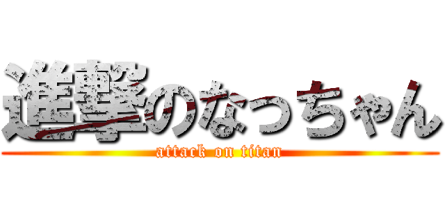 進撃のなっちゃん (attack on titan)