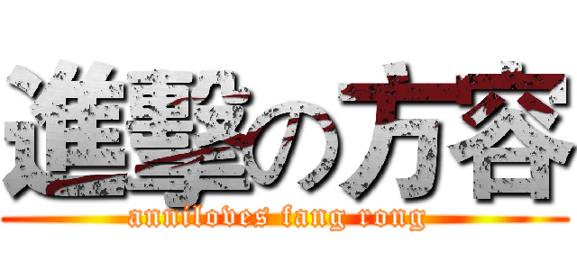 進擊の方容 (anniloves fang rong )