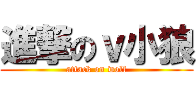 進撃のｖ小狼 (attack on wolf)