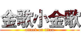 金歌小金歌 (attack on titan)