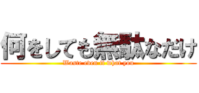 何をしても無駄なだけ (Waste even if what you)