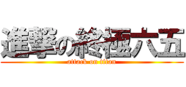 進撃の終極六五 (attack on titan)