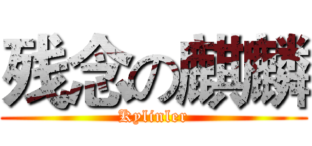 残念の麒麟 (Kylinler)