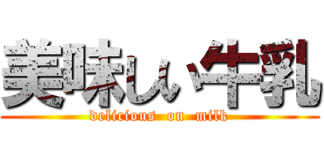 美味しい牛乳 (delicious  on  milk)