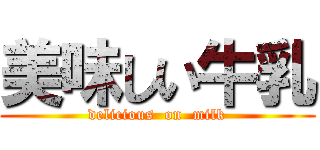 美味しい牛乳 (delicious  on  milk)