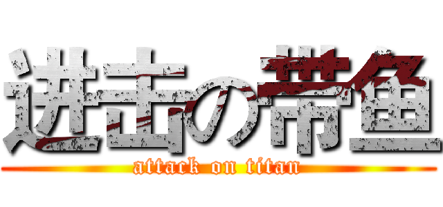 进击の带鱼 (attack on titan)