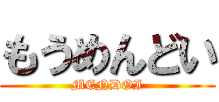 もうめんどい (MENDOI)