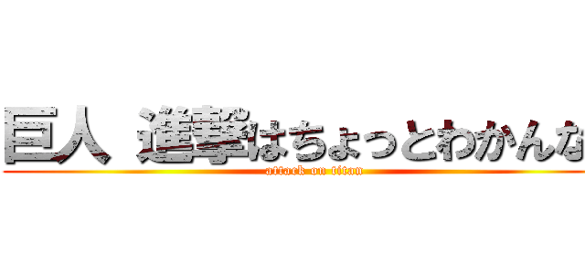 巨人 進撃はちょっとわかんない (attack on titan)