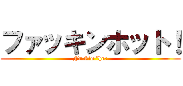 ファッキンホット！ (Fuckin \'hot)