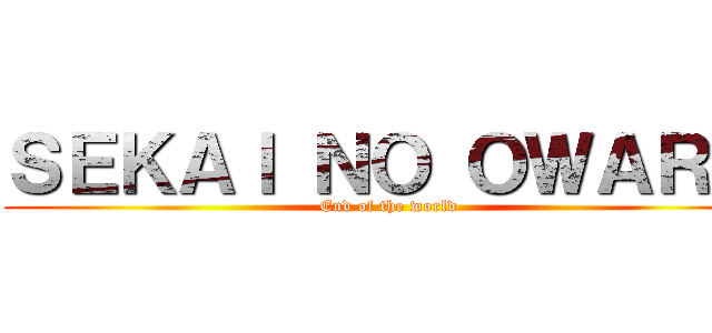 ＳＥＫＡＩ ＮＯ ＯＷＡＲＩ  (End of the world )