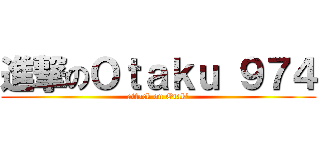 進撃のＯｔａｋｕ ９７４ (attack on Otak\')
